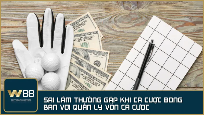 Không có kế hoạch quản lý vốn – sai lầm phổ biến khiến người chơi dễ cháy tài khoản khi cá cược bóng bàn.