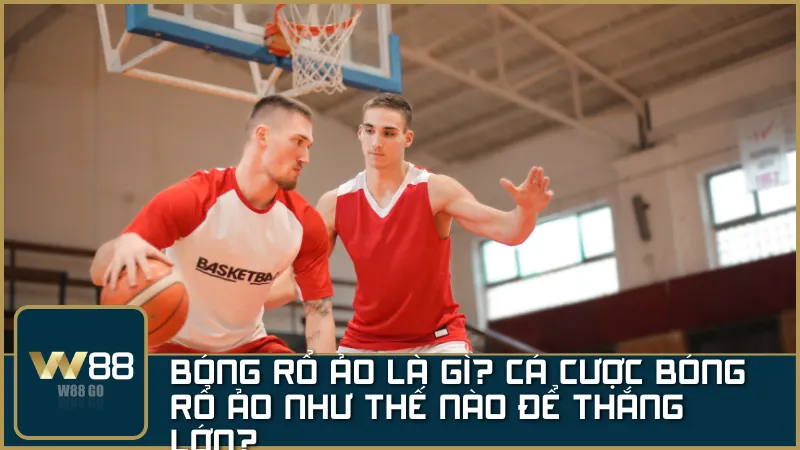 Bóng rổ ảo: Cách chơi như thế nào để thắng lớn?